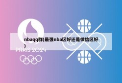 nbaqq群(最强nba区好还是微信区好)