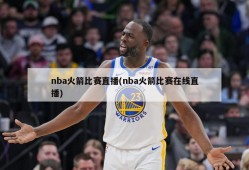 nba火箭比赛直播(nba火箭比赛在线直播)