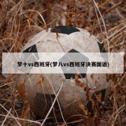 梦十vs西班牙(梦八vs西班牙决赛国语)