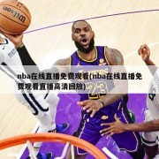 nba在线直播免费观看(nba在线直播免费观看直播高清回放)