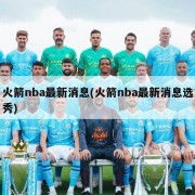 火箭nba最新消息(火箭nba最新消息选秀)