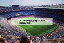 2013nba季后赛录像(2013nba季后赛对阵图)