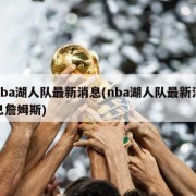 nba湖人队最新消息(nba湖人队最新消息詹姆斯)