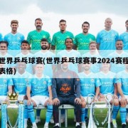 世界乒乓球赛(世界乒乓球赛事2024赛程表格)