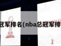 nba总冠军排名(nba总冠军排名最新)