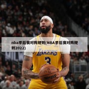 nba季后赛对阵规则(NBA季后赛对阵规则2022)