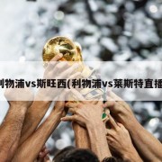 利物浦vs斯旺西(利物浦vs莱斯特直播)