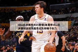 nba总决赛热火vs雷霆(本赛季nba总决赛对战双方是热火队和哪个队?)