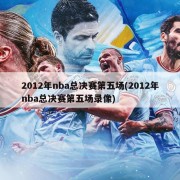 2012年nba总决赛第五场(2012年nba总决赛第五场录像)