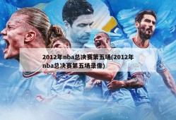 2012年nba总决赛第五场(2012年nba总决赛第五场录像)