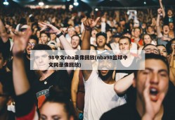 98中文nba录像回放(nba98篮球中文网录像回放)