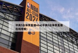 中央5台体育直播nba(中央5台体育直播在线观看)