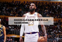 纬来体育nba在线直播(纬来体育nba在线直播免费观看)