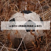 ac米兰0-2阿森纳(阿森纳 ac米兰)