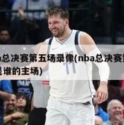 nba总决赛第五场录像(nba总决赛第五场是谁的主场)