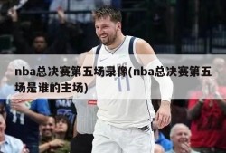 nba总决赛第五场录像(nba总决赛第五场是谁的主场)