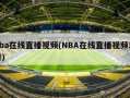 nba在线直播视频(NBA在线直播视频观看)