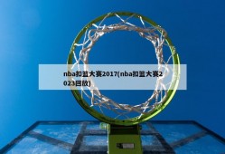 nba扣篮大赛2017(nba扣篮大赛2023回放)