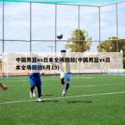 中国男篮vs日本全场回放(中国男篮vs日本全场回放6月19)