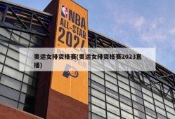 奥运女排资格赛(奥运女排资格赛2023直播)