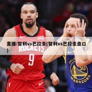 直播:智利vs巴拉圭(智利vs巴拉圭盘口)